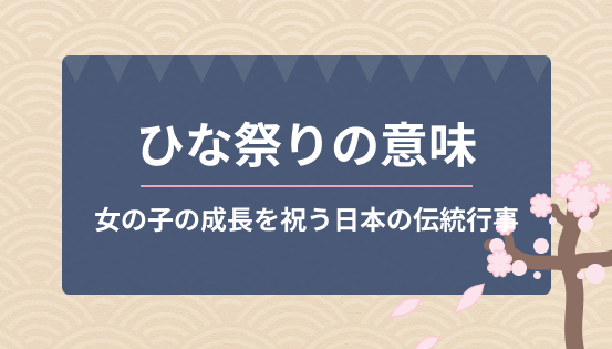 ひな祭りの意味とは？桃の節句の由来と歴史｜女の子の成長を祝う日本の伝統行事