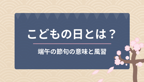 こどもの日とは？端午の節句の意味と風習｜鯉のぼり・柏餅・五月人形の由来を解説