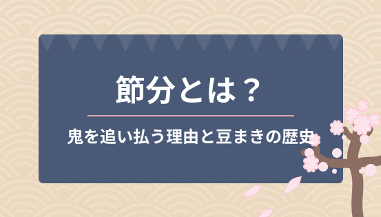 節分とは？鬼を追い払う理由と豆まきの歴史｜行事の意味や現代の楽しみ方も紹介
